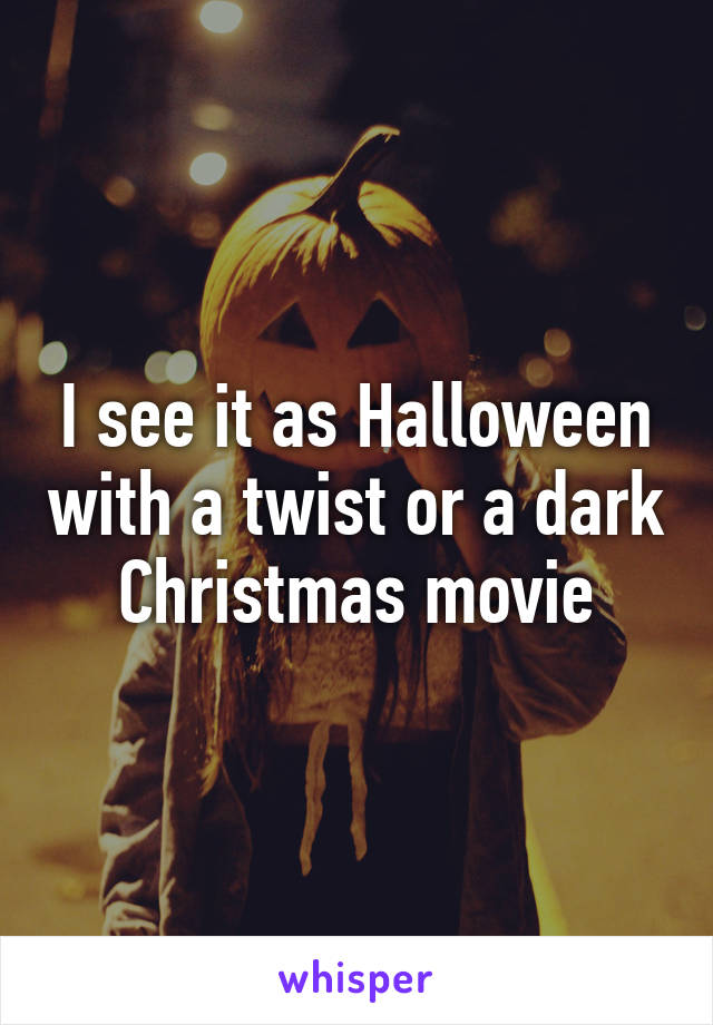 I see it as Halloween with a twist or a dark Christmas movie