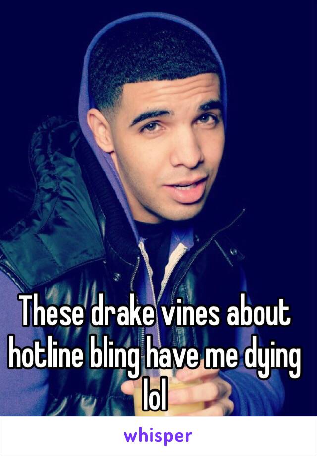 These drake vines about hotline bling have me dying lol