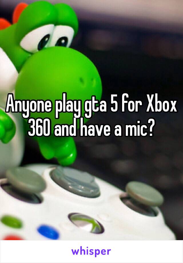 Anyone play gta 5 for Xbox 360 and have a mic?
