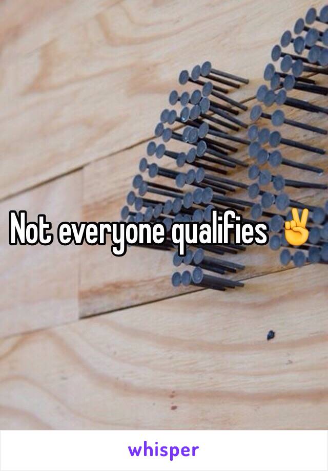 Not everyone qualifies ✌️