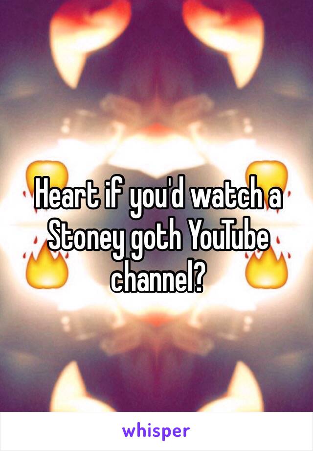 Heart if you'd watch a Stoney goth YouTube channel?