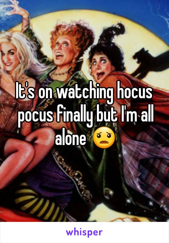 It's on watching hocus pocus finally but I'm all alone 😦