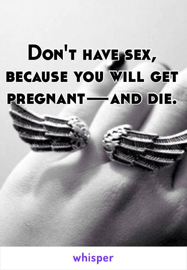 Don't have sex, because you will get pregnant—and die.