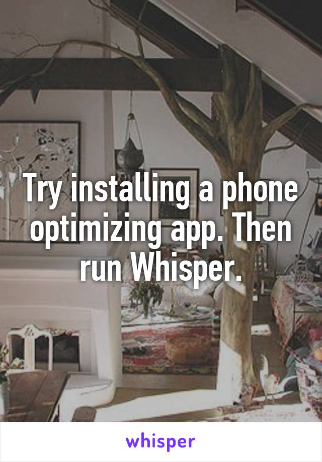 Try installing a phone optimizing app. Then run Whisper.