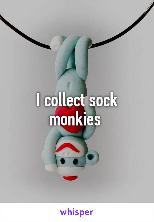 I collect sock monkies 