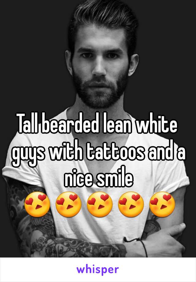 Tall bearded lean white guys with tattoos and a nice smile 😍😍😍😍😍