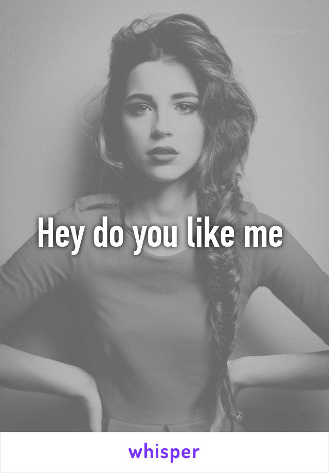 Hey do you like me 