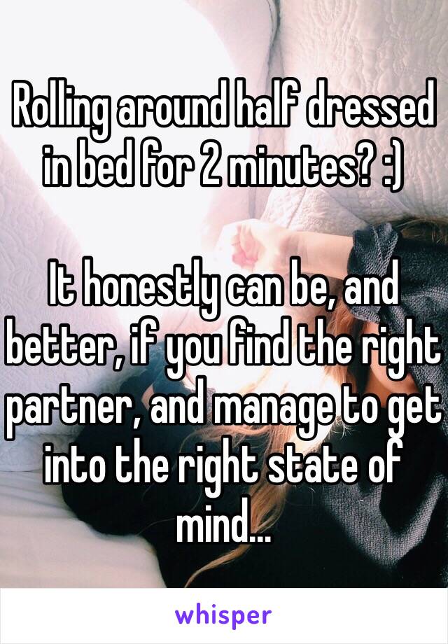 Rolling around half dressed in bed for 2 minutes? :)

It honestly can be, and better, if you find the right partner, and manage to get into the right state of mind...