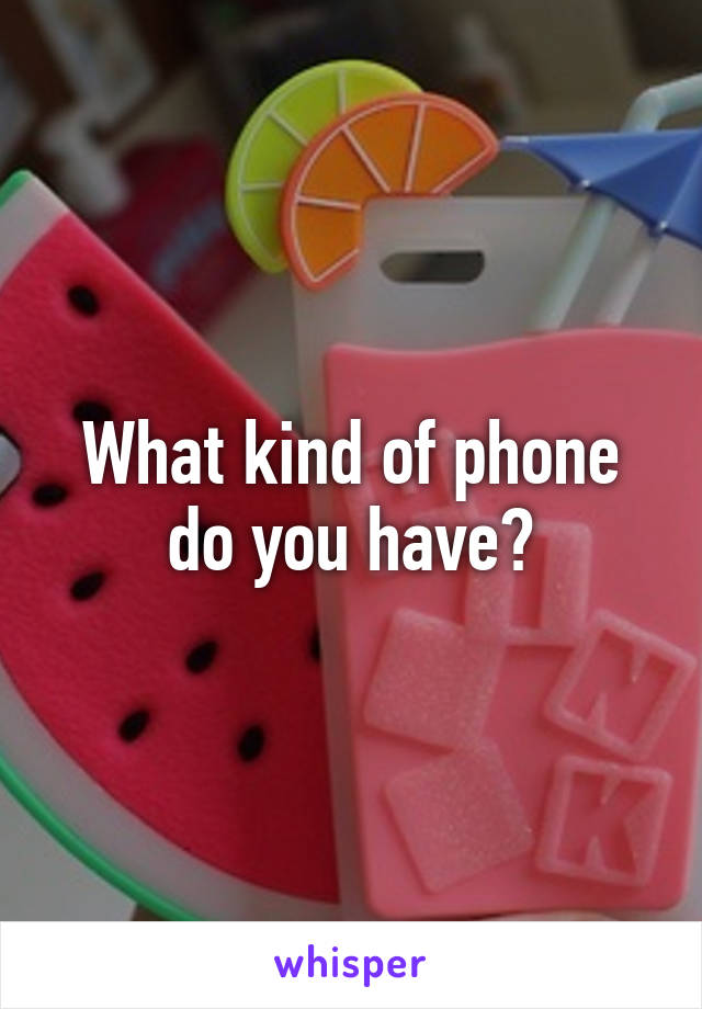 What kind of phone do you have?