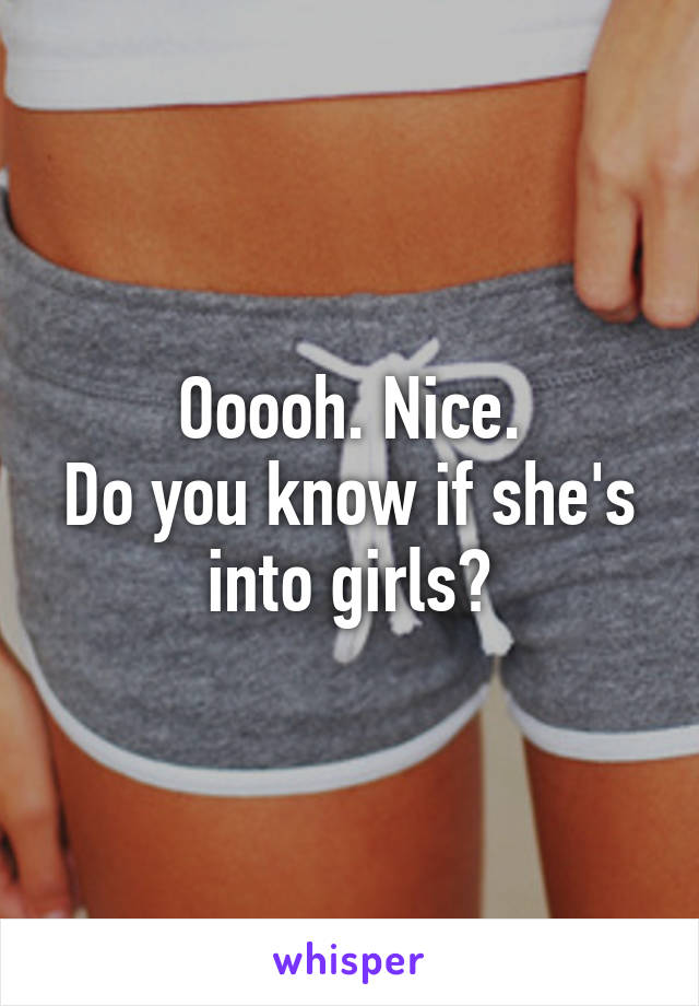 Ooooh. Nice.
Do you know if she's into girls?