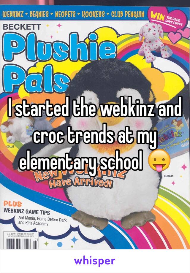 I started the webkinz and croc trends at my elementary school 😛