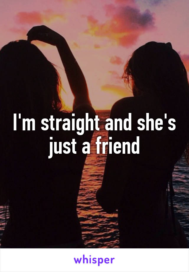 I'm straight and she's just a friend