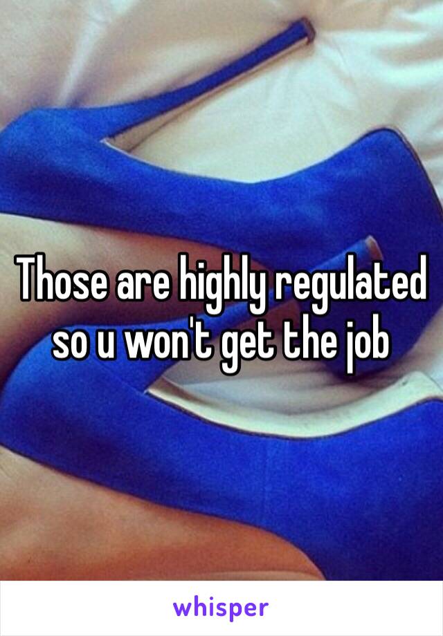 Those are highly regulated so u won't get the job