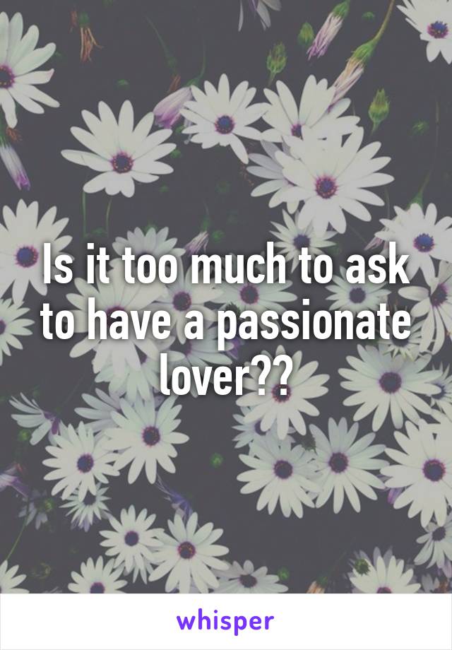 Is it too much to ask to have a passionate lover??