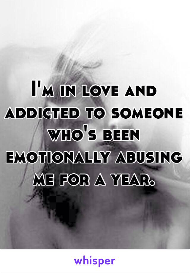 I'm in love and addicted to someone who's been emotionally abusing me for a year.