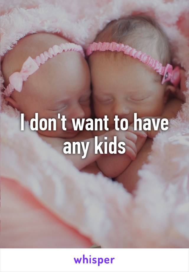 I don't want to have any kids