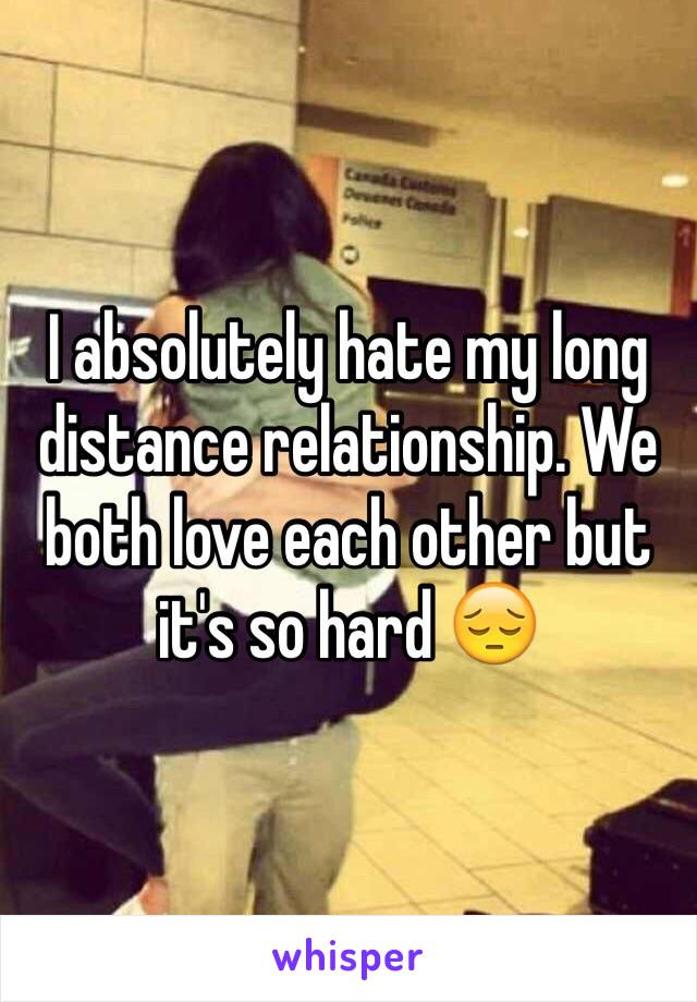 I absolutely hate my long distance relationship. We both love each other but it's so hard 😔  