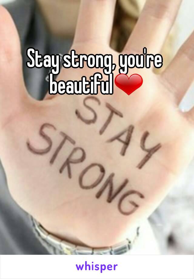 Stay strong, you're beautiful❤