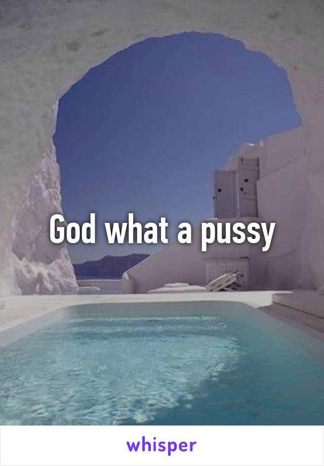 God what a pussy