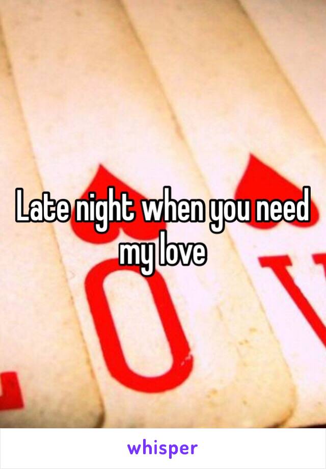 Late night when you need my love