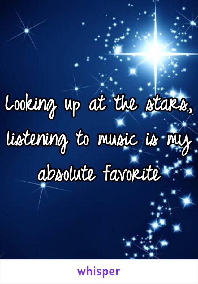 Looking up at the stars, listening to music is my absolute favorite 