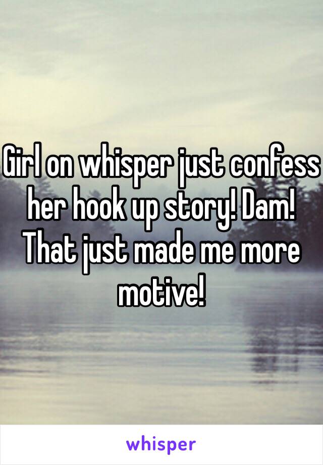 Girl on whisper just confess her hook up story! Dam! That just made me more motive!