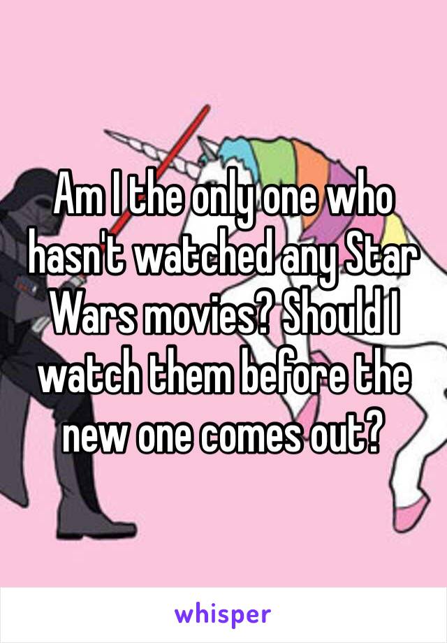 Am I the only one who hasn't watched any Star Wars movies? Should I watch them before the new one comes out?