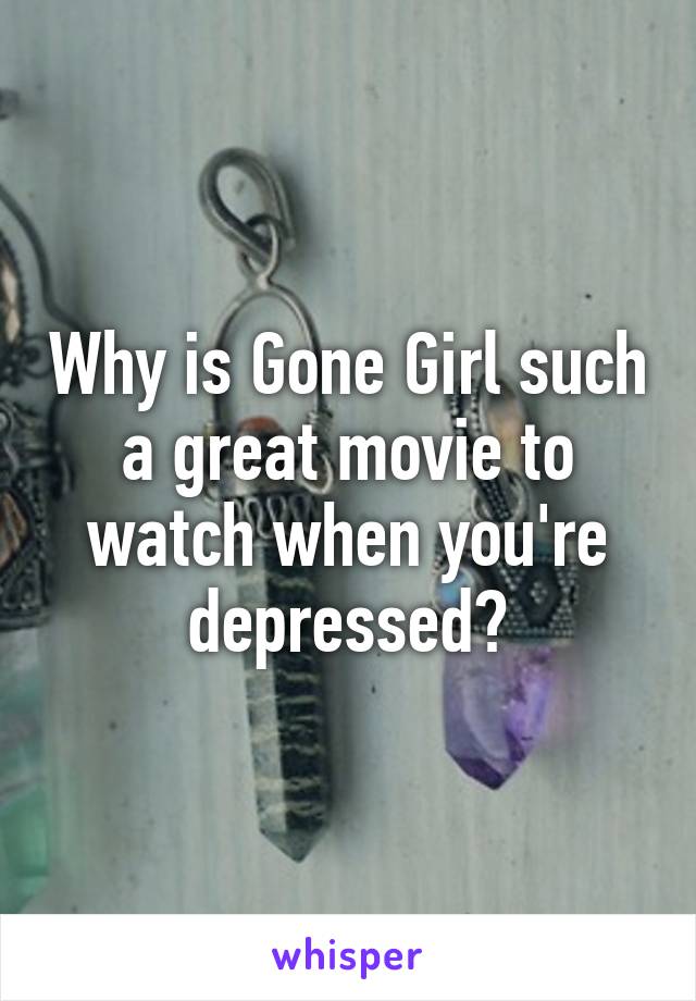 Why is Gone Girl such a great movie to watch when you're depressed?