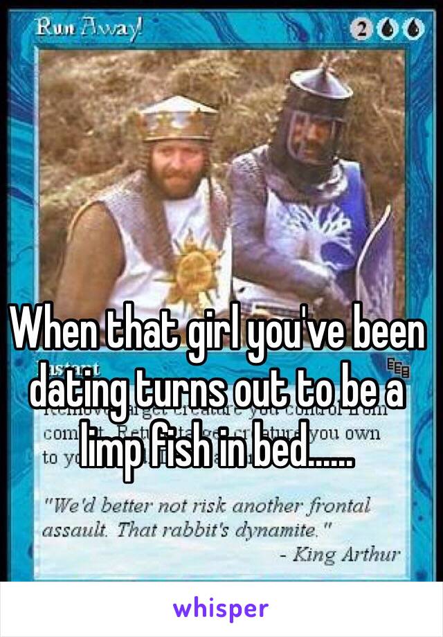 When that girl you've been dating turns out to be a limp fish in bed......