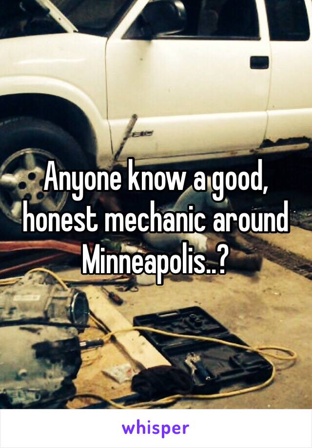 Anyone know a good, honest mechanic around Minneapolis..?