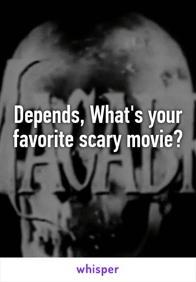 Depends, What's your favorite scary movie? 