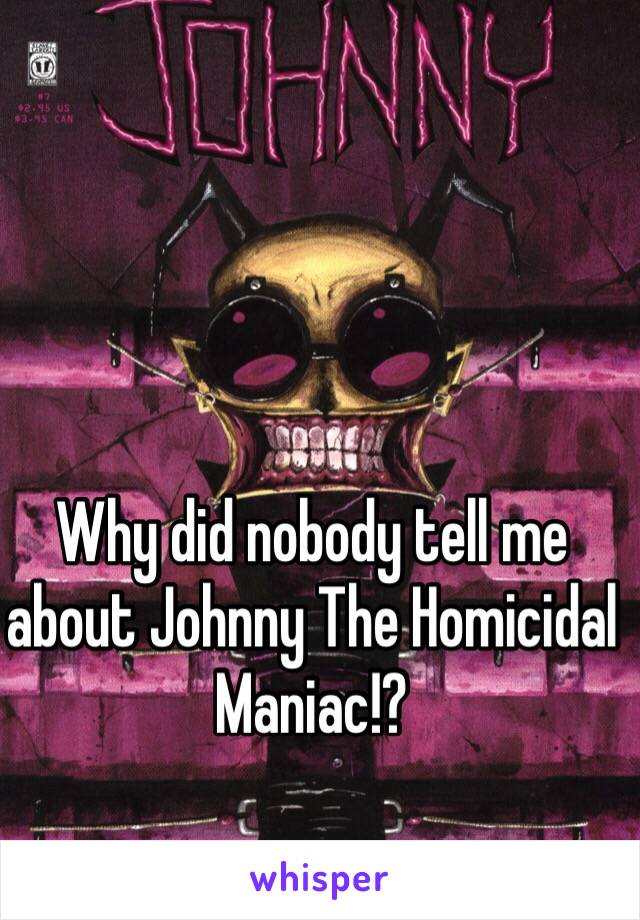 Why did nobody tell me about Johnny The Homicidal Maniac!?