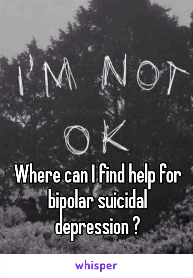 Where can I find help for bipolar suicidal depression ?