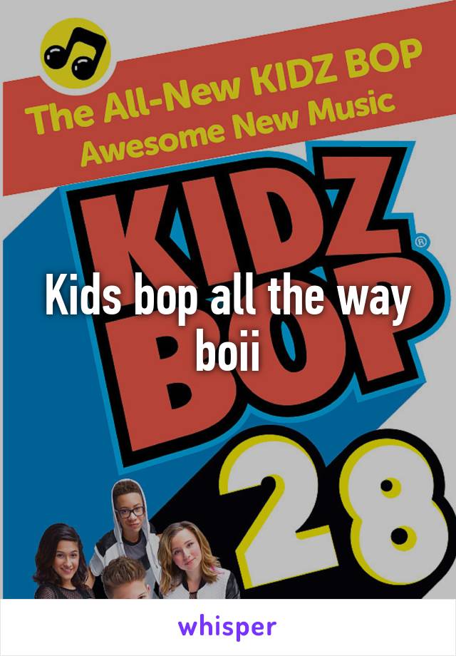 Kids bop all the way boii