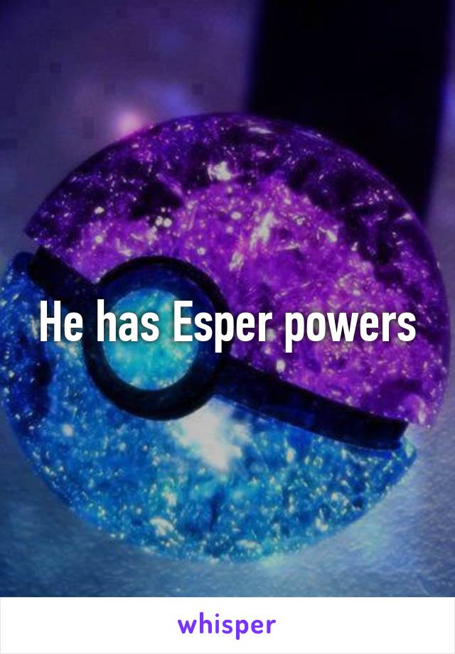 He has Esper powers