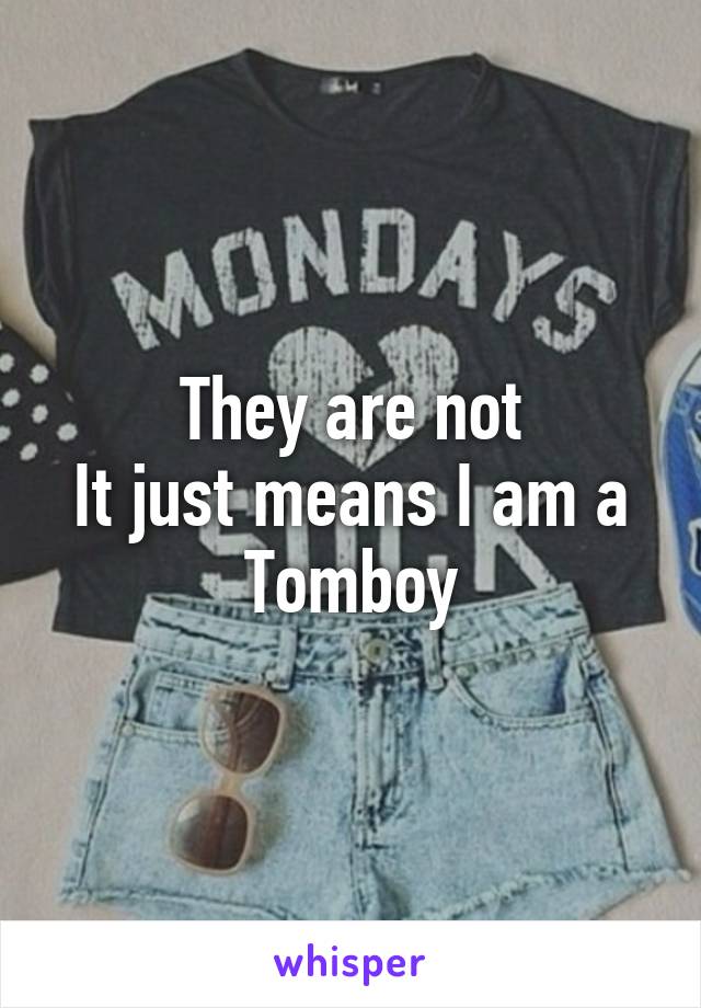 They are not
It just means I am a Tomboy