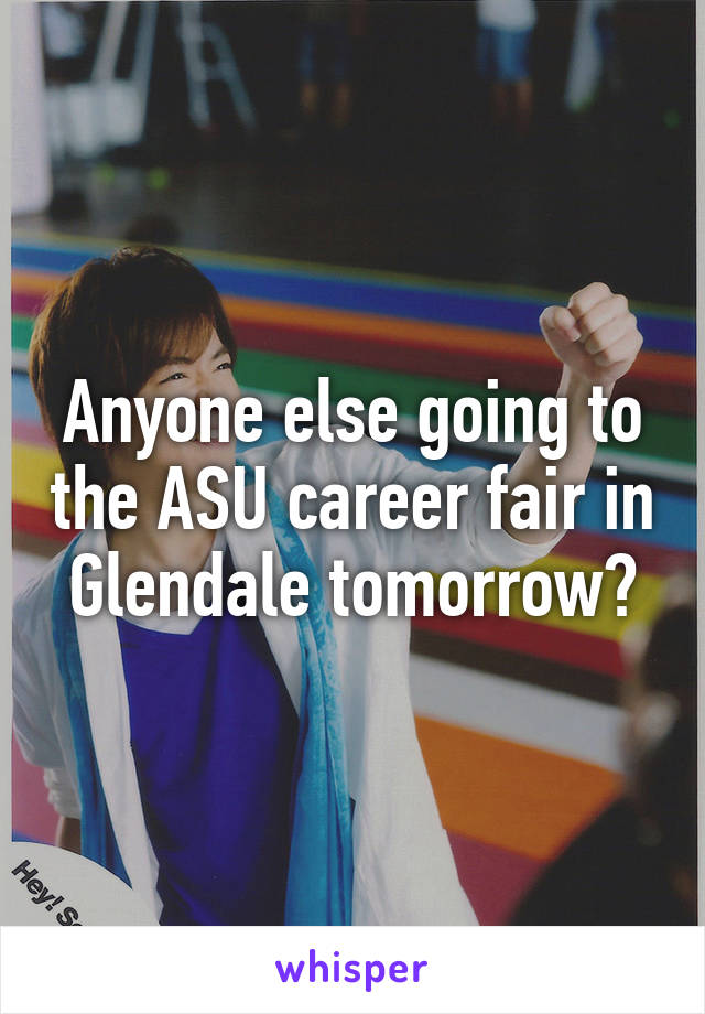 Anyone else going to the ASU career fair in Glendale tomorrow?