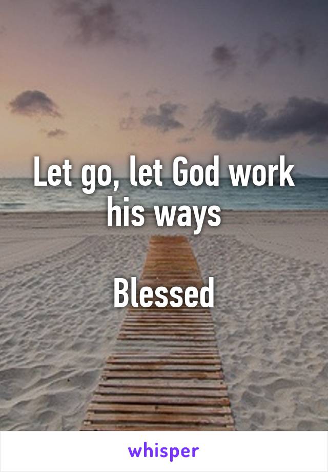 Let go, let God work his ways

Blessed