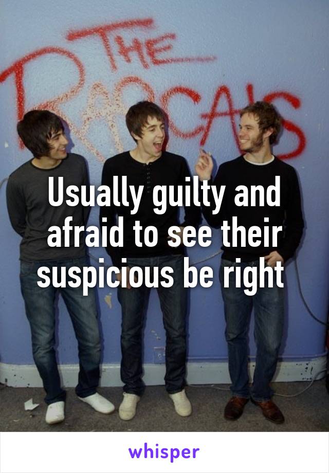 Usually guilty and afraid to see their suspicious be right 