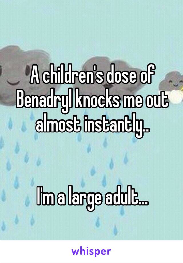 A children's dose of Benadryl knocks me out almost instantly..


I'm a large adult...