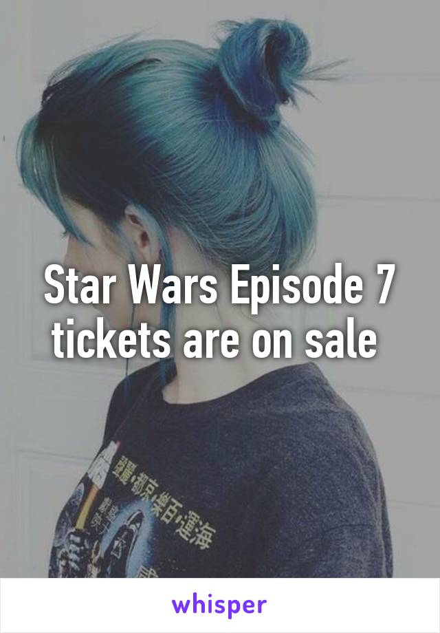 Star Wars Episode 7 tickets are on sale 