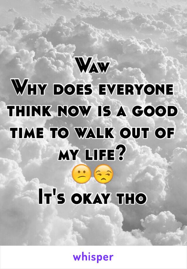 Waw
Why does everyone think now is a good time to walk out of my life?
😕😒
It's okay tho