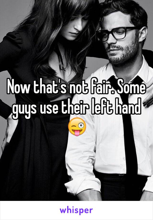 Now that's not fair. Some guys use their left hand 😜