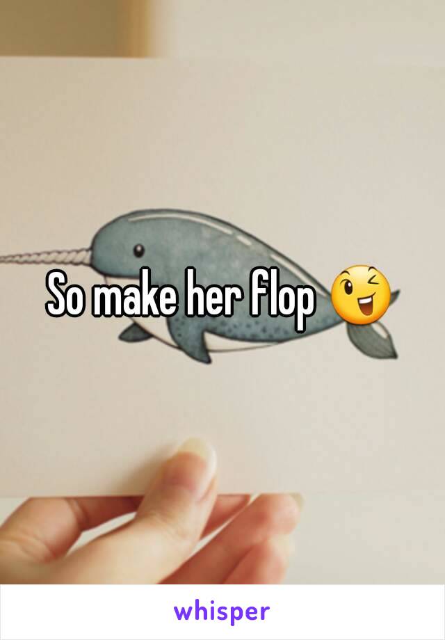 So make her flop 😉