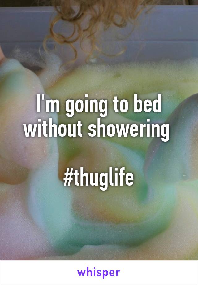 I'm going to bed without showering 

#thuglife