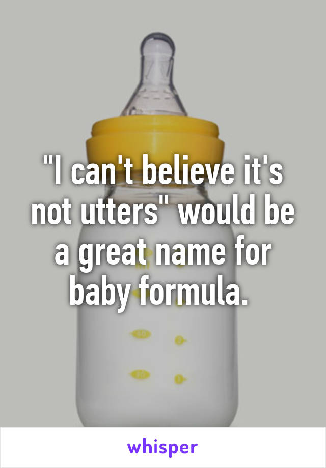 "I can't believe it's not utters" would be a great name for baby formula. 