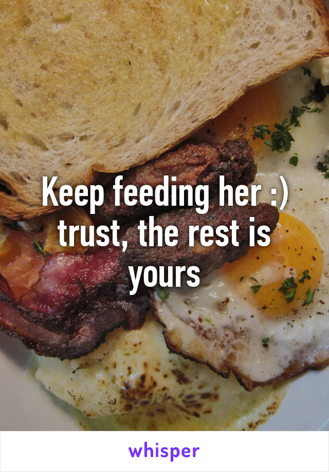 Keep feeding her :) trust, the rest is yours