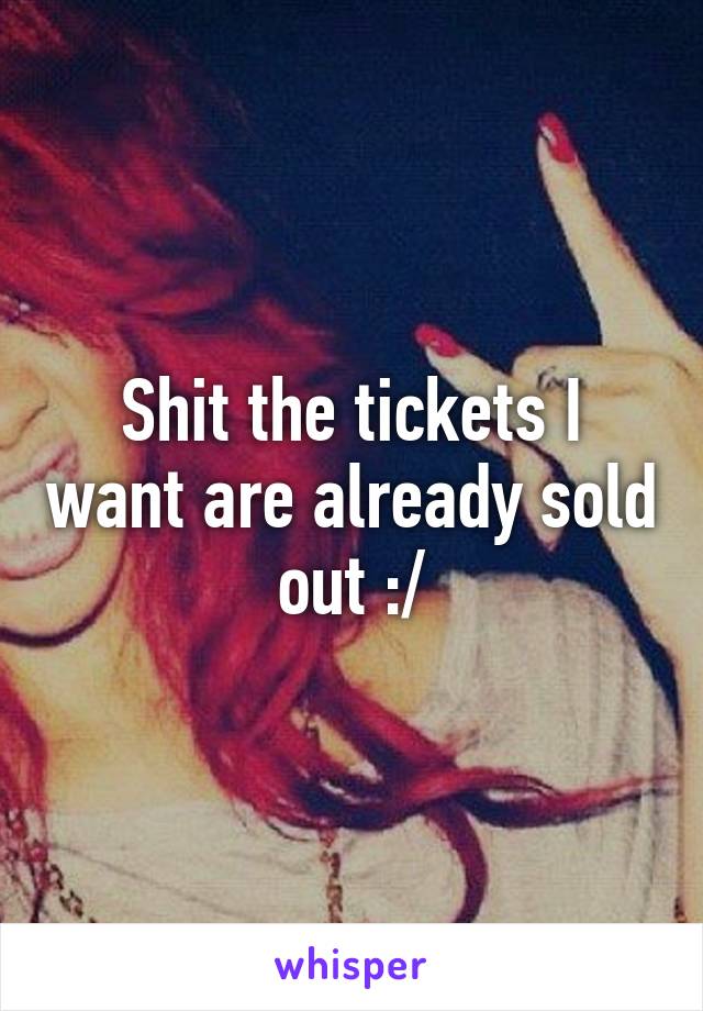 Shit the tickets I want are already sold out :/