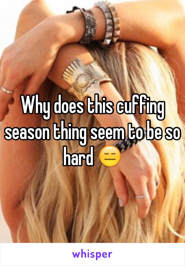 Why does this cuffing season thing seem to be so hard 😑