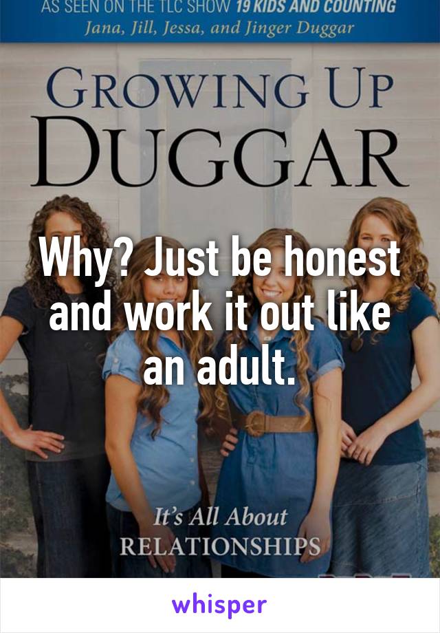 Why? Just be honest and work it out like an adult.